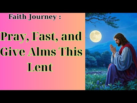 Faith Journey :  Pray, Fast, and Give Alms This Lent
