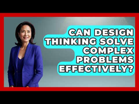 Can Design Thinking Solve Complex Problems Effectively? | Directing Creative Success News