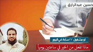 صورة لو مشغول ٢٢ ساعة في اليوم، ماذا تفعل من الخير في ساعتين يوميا /حسين عبد الرازق