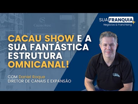 Cacau Show e sua fantástica estrutura Omnichannel - Com Daniel Roque Diretor de Canais e Expansão