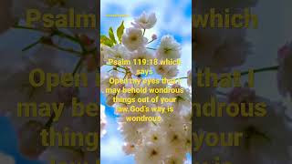 Psalm 119:18 which says Open my eyes that I may behold wondrous things out of your law.God’s way…