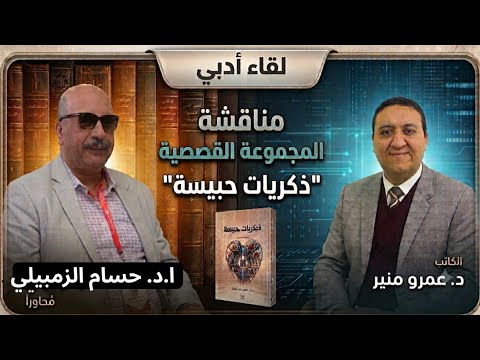 لقاء أدبي حول المجموعة القصصية "ذكريات حبيسة " للكاتب د. عمرو منير يحاوره ا.د. حسام الزمبيلي