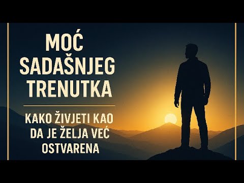 Moć sadašnjeg trenutka: Kako živjeti kao da je želja već ostvarena?