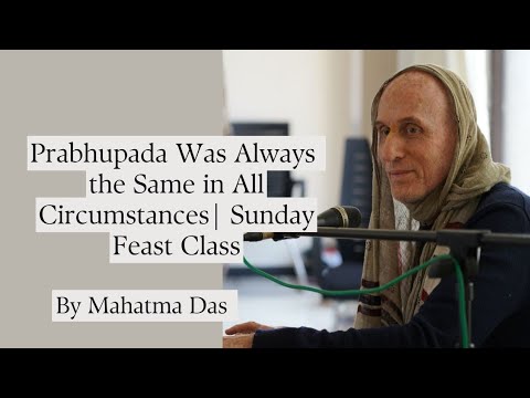 Prabhupada Was Always the Same in All Circumstances | Sunday Feast Class | Mahatma Das