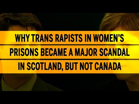 Why trans rapists in women’s prisons became a major scandal in Scotland, but not Canada