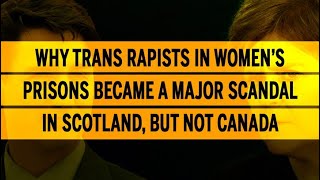 Why trans rapists in women’s prisons became a major scandal in Scotland, but not Canada