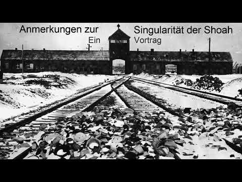 Anmerkungen zur Singularität der Shoah - Ein Vortrag