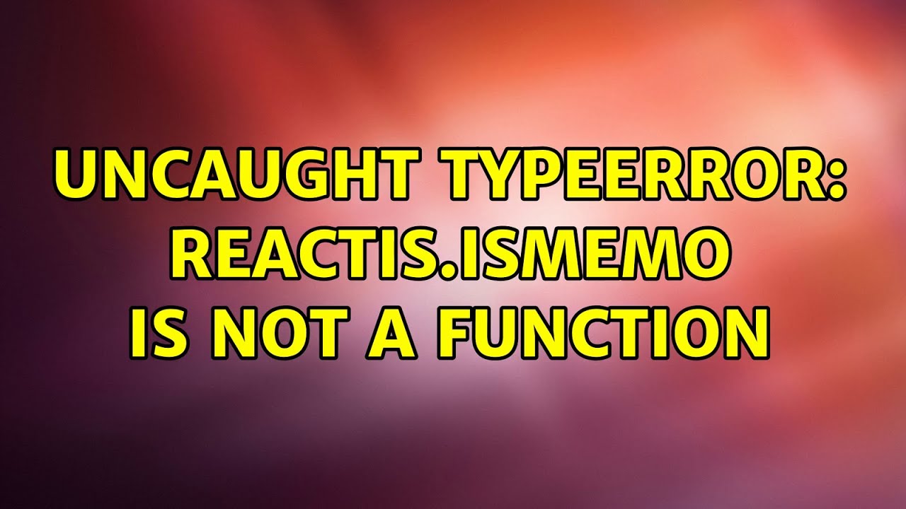 Uncaught TypeError: ReactIs.isMemo is not a function