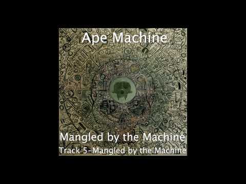 Mangled by the Machine - Song 5 - Mangled by the Machine (Ape Machine)