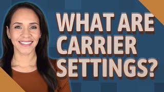 What are carrier settings?
