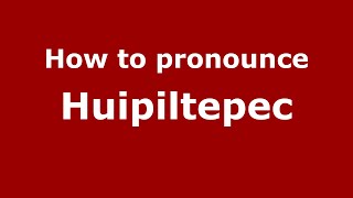 How to pronounce Huipiltepec