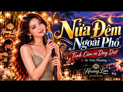 Nửa Đêm Ngoài Phố – ST: Trúc Phương | Bản Phối Mới Trữ Tình Day Dứt | Hoang Lan Acoustic