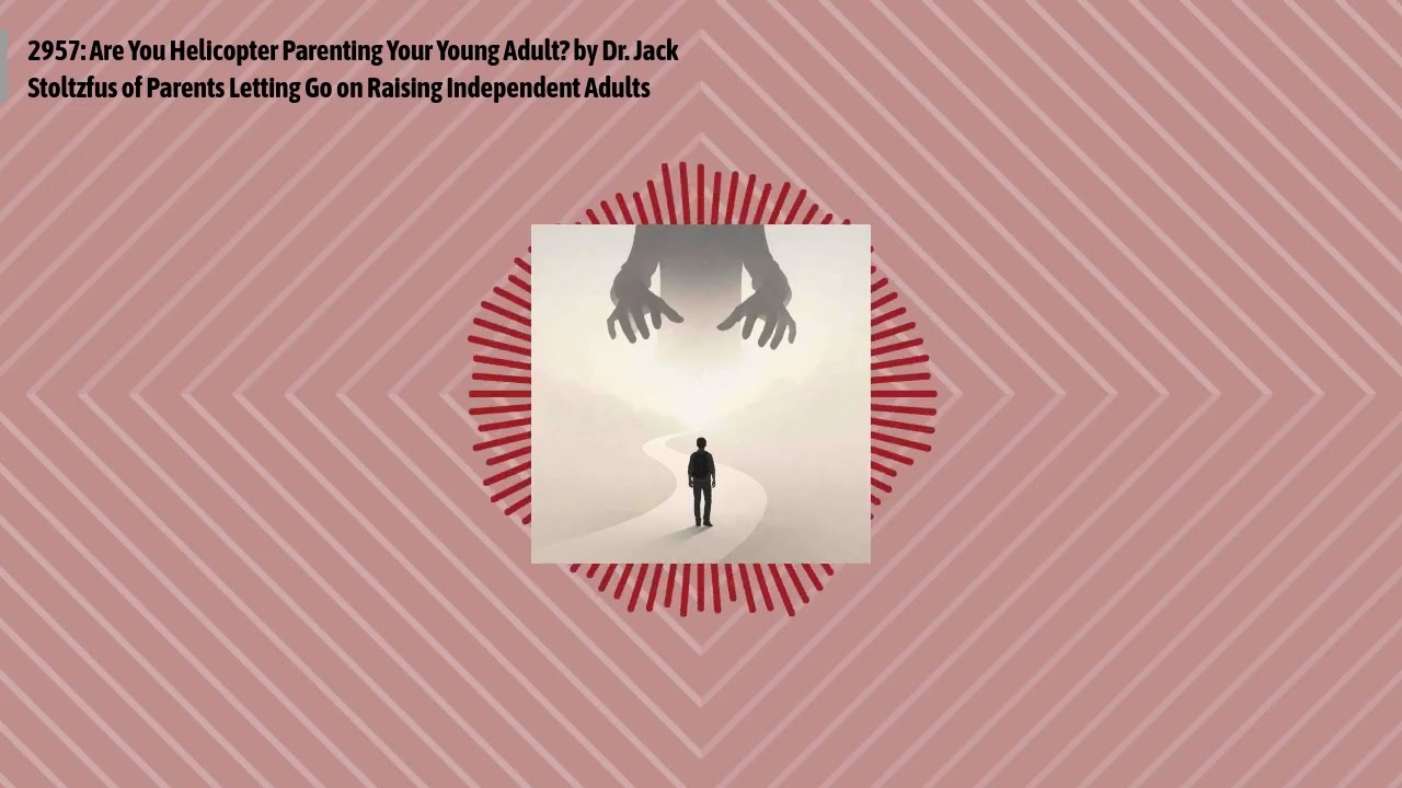 2957: Are You Helicopter Parenting Your Young Adult? by Dr. Jack Stoltzfus of Parents Letting Go...