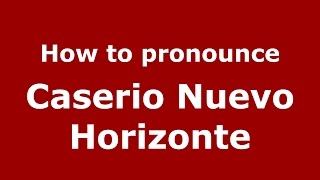 How to pronounce Caserio Nuevo Horizonte