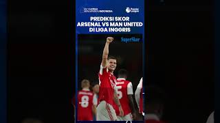 Prediksi Skor Big Match Arsenal Vs Manchester  United, Skuad The Gunners Lebih Diunggulkan Menang