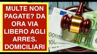 MULTE NON PAGATE? DA ORA VIA LIBERO AGLI ARRES.  DOMICILIARI