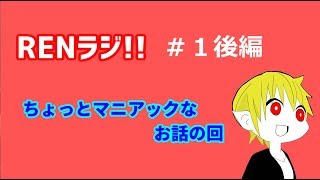 【RENラジ！　＃１後編】ちょっとマニアックなお話の回・・・