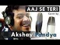 Aaj Se Teri | Padman | Cover By Akshay Pandya | Akshay Kumar & Radhika Apte | Arijit Singh