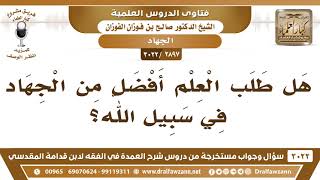 صورة [2897 -3022] هل طلب العلم أفضل من الجهاد في سبيل الله؟ - الشيخ صالح الفوزان