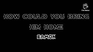 HOW COULD YOU BRING HIM HOME - EAMON | LYRICS VIDEO