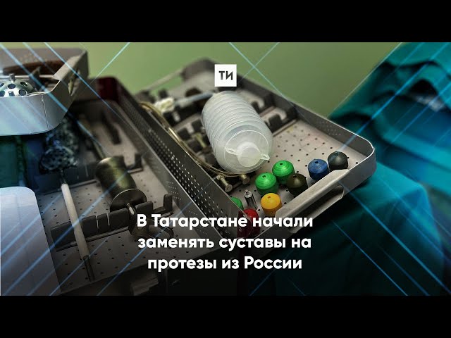 В Татарстане начали заменять суставы на протезы из России