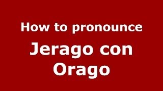 How to pronounce Jerago Con Orago