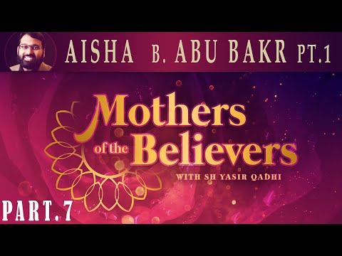 Mothers of the Believers pt.7 | Aisha Bint Abu Bakr pt.1 | Sh. Dr. Yasir Qadhi