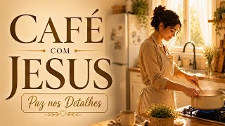 ☕ Café com Jesus | Paz nos Detalhes | Oração Cantada para Descansar a Mente e Fortalecer a Fé 🌿