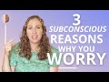 3 Subconscious Reasons Why You Worry and How to Stop Worrying