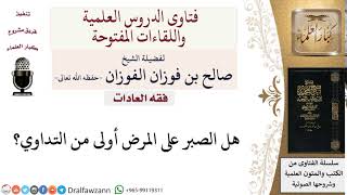 صورة هل الصبر على المرض أولى من التداوي؟ لمعالي الشيخ صالح الفوزان