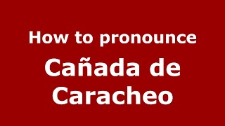 How to pronounce Cañada De Caracheo