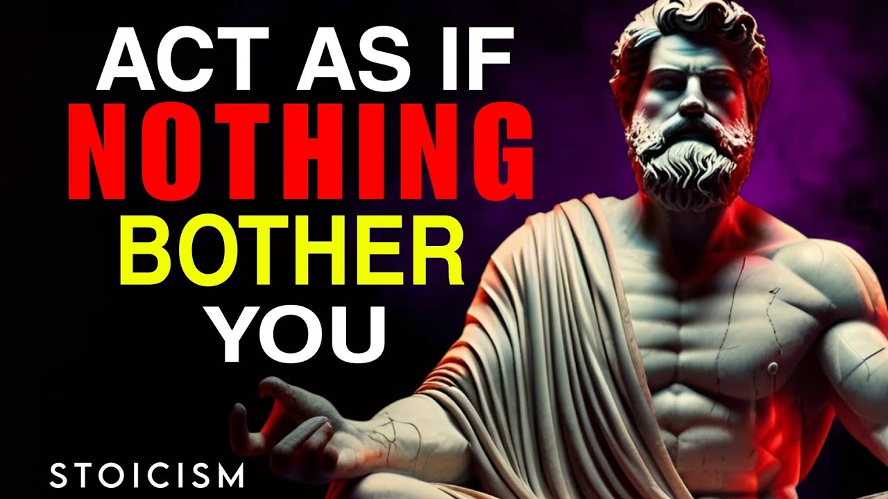 "ACT LIKE NOTHING BOTHERS YOU: POWERFUL MARCUS AURELIUS STOICISM ADVICE"