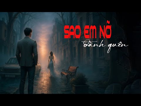 SAO EM NỠ ĐÀNH QUÊN – Nhạc AI Buồn Tâm Trạng | Giọng Hát AI Cảm Xúc | Nghe Là Khóc