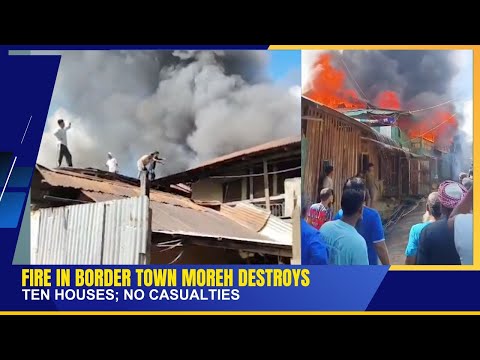 FIRE IN BORDER TOWN MOREH DESTROYS TEN HOUSES; NO CASUALTIES | 25 OCT 2025