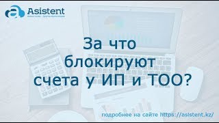 За что блокируют счета у ИП и ТОО? asistent.kz