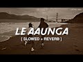 Le Aaunga Lofi Mix Slowed Reverb Lyrics Arijit Singh Satyaprem Ki Katha Tseries LSM