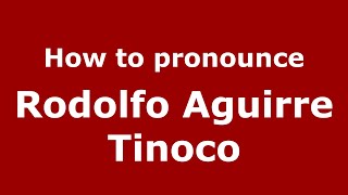 How to pronounce Rodolfo Aguirre Tinoco