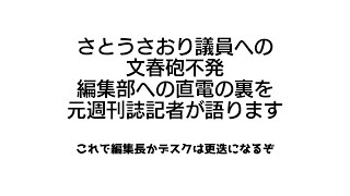 マスゴミを叩け！　さとうさおり議員への文春砲不発！　編集部への直電が晒され、編集部員はあたふた。その編集部内の裏側を元週刊誌記者が暴露します。これは編集長かデスクは首が飛ぶ案件！