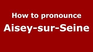 How to pronounce Aisey-Sur-Seine