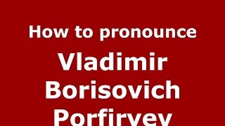 How to pronounce Vladimir Borisovich Porfiryev
