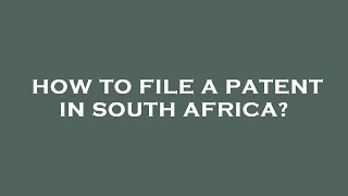 How to file a patent in south africa?