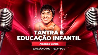 Ep#15 - TANTRA E EDUCAÇÃO INFANTIL - Amanda Garcia