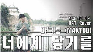 [Cover] 마크툽 (Maktub) - 너에게 닿기를 (Closer To You) [학교 2017 OST / School 2017 OST Part 5]