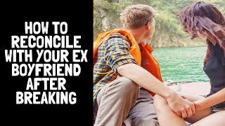 How To Reconcile With Your Ex Boyfriend After Breaking
