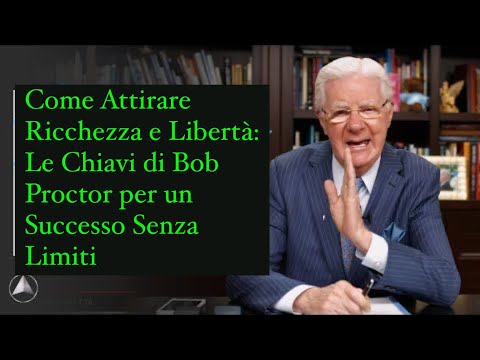 Come Attirare Ricchezza e Libertà:Le Chiavi di Bob Proctor per un Successo Senza Limiti