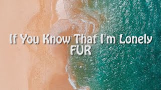 Download lagu FUR - If You Know That Im Lonely (Lyrics) mp3