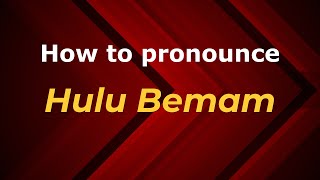 How to pronounce Hulu Bemam