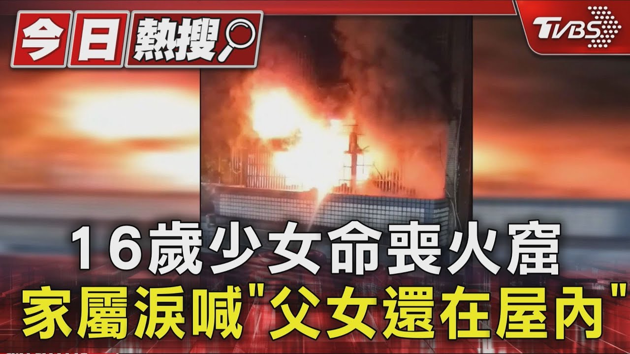 16歲少女命喪火窟 家屬淚喊「父女還在屋內」