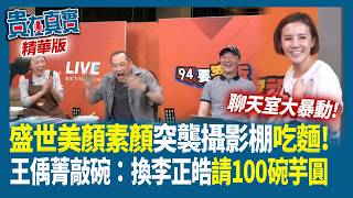 盛世美顏素顏突襲攝影棚吃麵！王偊菁敲碗：換李正皓請100碗芋圓【貴在真實 精華版】