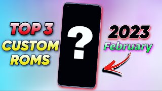 TOP 3 CUSTOM ROMS OF FEBRUARY 2023 🔥🔥